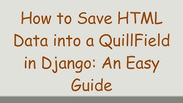 How to Save HTML Data into a QuillField in Django: An Easy Guide