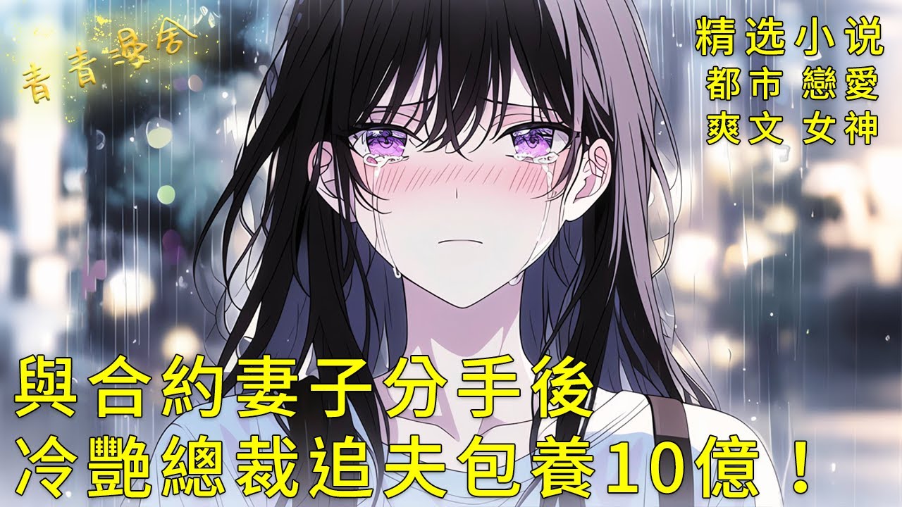 《與合約妻子分手後，冷艷總裁追夫包養10億！ 》離婚後才發現我是她的真愛，高冷的她開始了追夫火葬場！#甜文 #甜寵 #二次元 #都市 #愛情 #校園 #漫畫小說