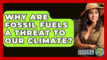 Why Are Fossil Fuels A Threat To Our Climate? - Ecosystem Essentials