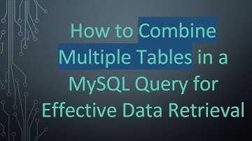 How to Combine Multiple Tables in a MySQL Query for Effective Data Retrieval