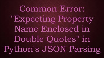 Common Error: "Expecting Property Name Enclosed in Double Quotes" in Python