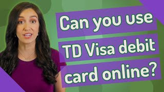 Can you use TD Visa debit card online