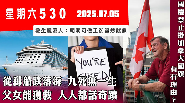 星期六530 (2025.07.05) ︳從郵船跌落海 九死無一生 父女能獲救 人人都話奇蹟 ︳國慶禁止掛加拿大國旗 有冇理由？  ︳救生艇港人：明明可做工卻被炒魷魚