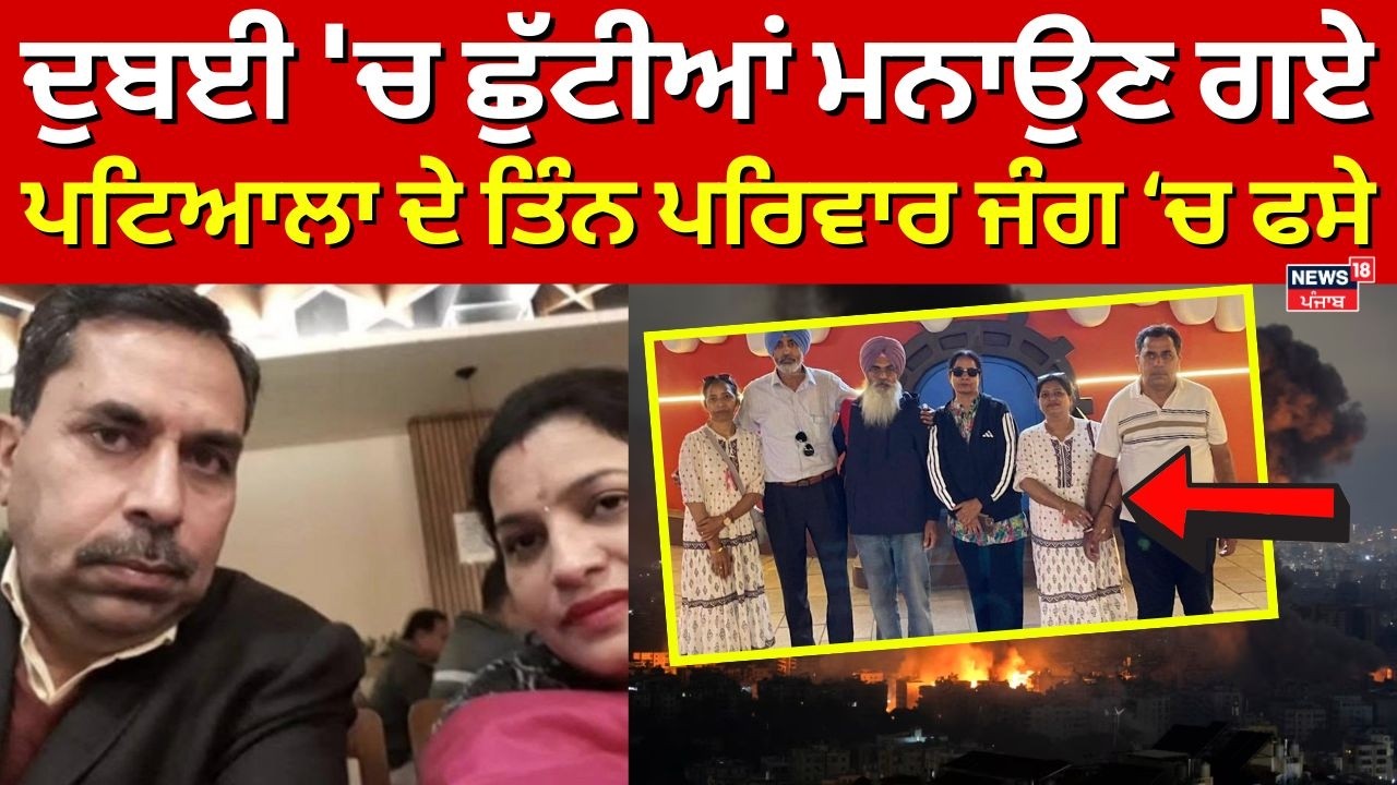 Dubai 'ਚ ਛੁੱਟੀਆਂ ਮਨਾਉਣ ਗਏ ਪਟਿਆਲਾ ਦੇ ਤਿੰਨ ਪਰਿਵਾਰ ਜੰਗ ਚ ਫਸੇ  | Iran Israel War | Trump | N18G