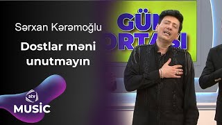 Sərxan Kərəmoğlu - Dostlar Məni Unutmayın