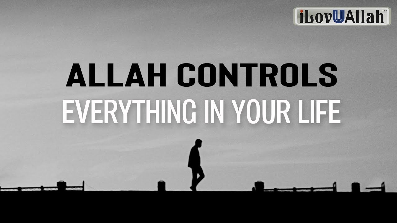 ALLAH CONTROLS EVERYTHING IN YOUR LIFE