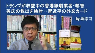トランプが収監中の香港紙創業者・黎智英氏の救出を検討‥習近平の外交カード by榊淳司