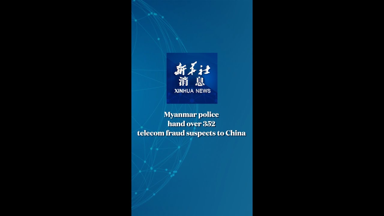 Xinhua News | Myanmar police hand over 352 telecom fraud suspects to China