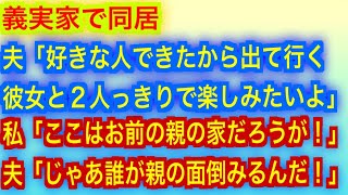 【スカッとする話】義実家で同居。夫「好きな人できたから出て行く」彼女と２人っきりで楽しみたいよ」私「ここはお前の親の家だろうが！」夫「じゃあ誰が親の面倒みるんだ！」