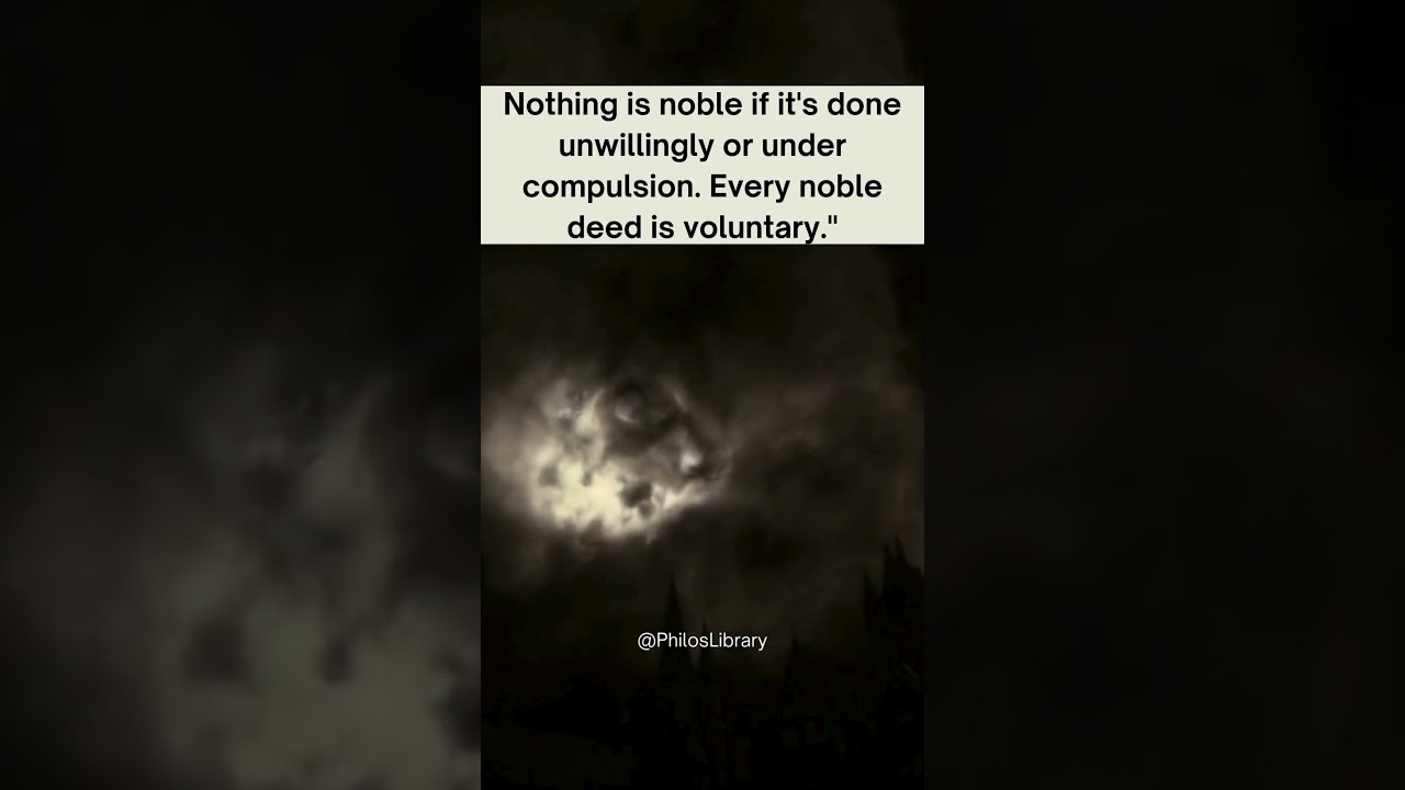 Seneca said “nothing is noble if it’s under compulsion. Every noble deed is voluntary.”