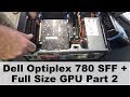 Dell Optiplex 780 SFF + Full Size (one fan) GPU - Part 2