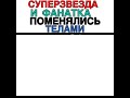 Супер звезда и фанатка поменялись то телами