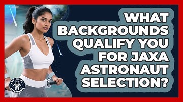 What Backgrounds Qualify You For JAXA Astronaut Selection? - All About Astronauts