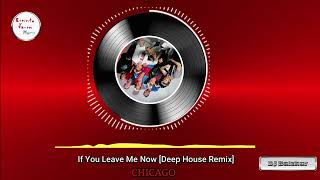 If You Leave Me Now - CHICAGO [Deep House Remix]