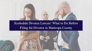Scottsdale Divorce Lawyer  What to Do Before Filing for Divorce in Maricopa County