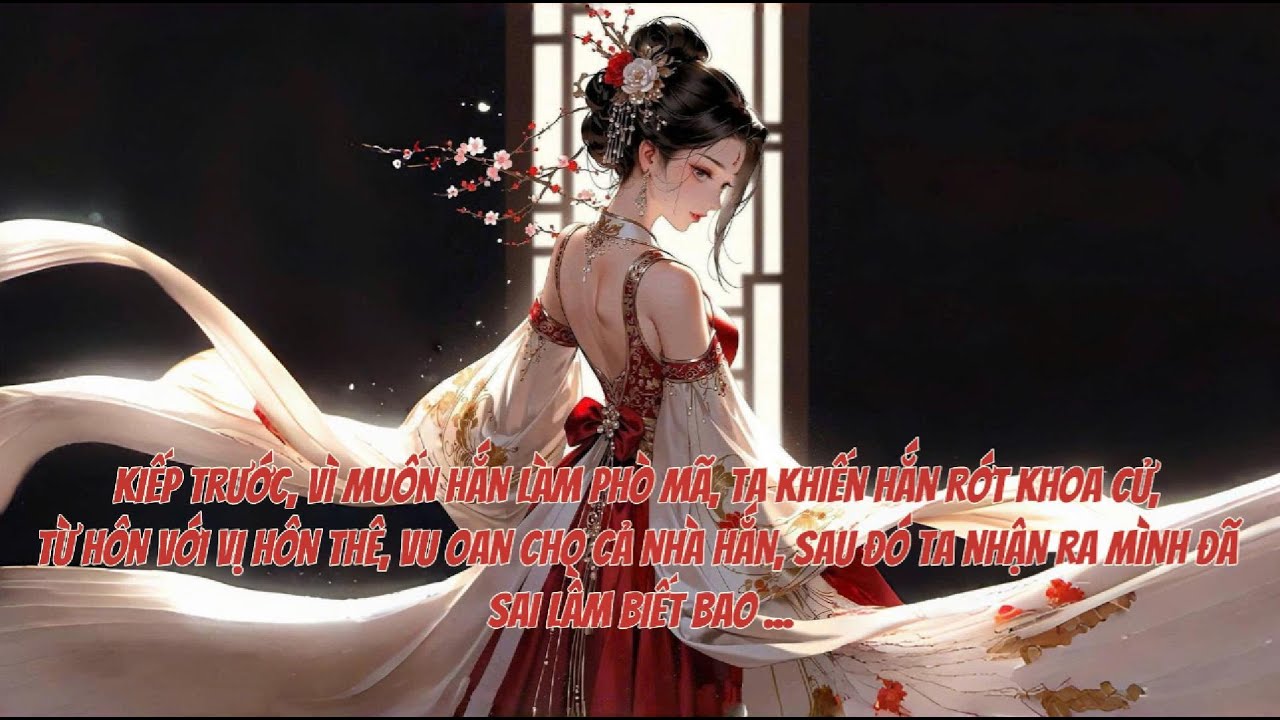 [FULL] KIẾP TRƯỚC, VÌ MUỐN HẮN LÀM PHÒ MÃ, TA KHIẾN HẮN RỚT KHOA CỬ, TỪ HÔN VỚI VỊ HÔN THÊ ...