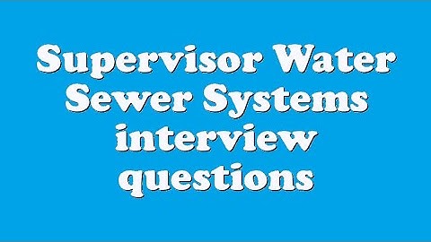 Supervisor Water Sewer Systems interview questions