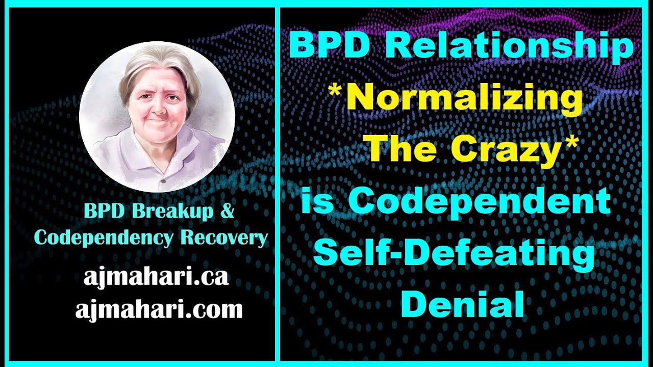 BPD Relationship *Normalizing The Crazy* is Codependent SelfDefeating