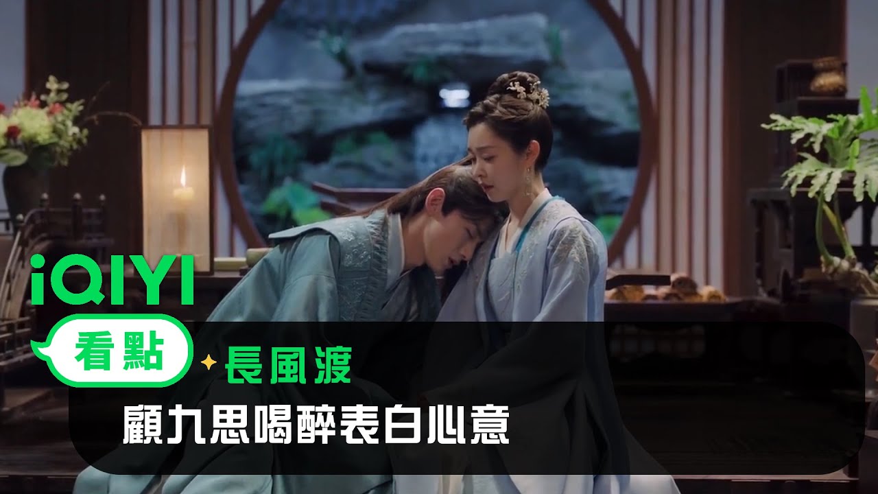 《長風渡》EP11看點：顧九思喝醉表白心意 | 愛奇藝