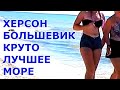 👙😍ХЕРСОН !!! БОЛЬШЕВИК ЭТО ЛУЧШЕ ЧЕМ МАЛЬДИВЫ