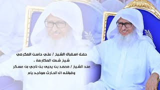 حفل أسقبال الشيخ/علي حاسن المكرمي شيخ شمل المكارمة,عند الشيخ/محمد يحيى ناجي بن عسكروقبائله آل الحارث