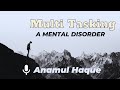 Multi Tasking | A Mental Disorder | Anamul Haque