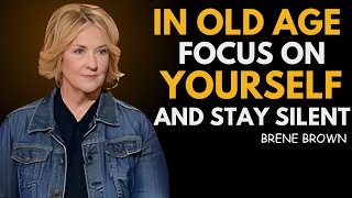 “In Old Age Focus on Yourself and Stay Silent” BRENE[ BROWN] BEST SPEECH