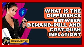 What Is The Difference Between Demand-pull And Cost-push Inflation? - Commodity Wealth Investor