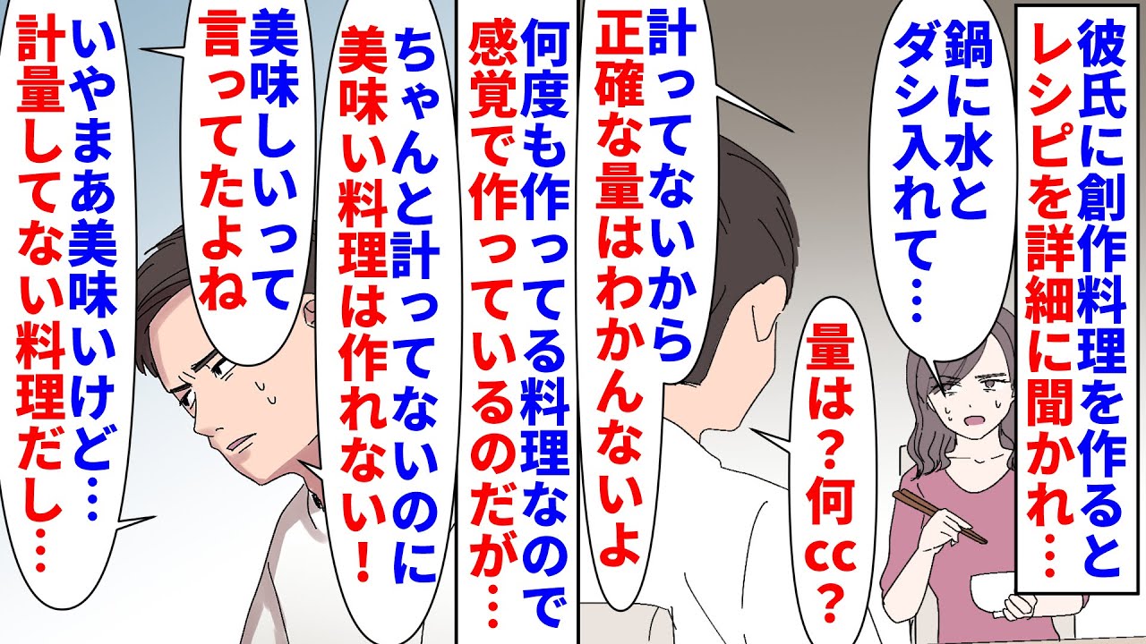 【漫画】彼氏「正確な分量で作ってないなら不味いはずだ」彼氏に創作料理を作ると美味しいからとレシピを詳細に聞かれた→適当に作ってるのでそう答えると計量してない事を責められ…（スカッと漫画）【マンガ動画】