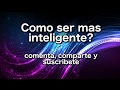 Como hacerte mas inteligente?