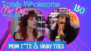 130. "Mom T*ts & Hairy Toes" | TWND Podcast