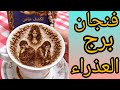 فنجان برج العذراء سر مرعب في الفنجان في حاجه بتعطلك طاقه سامه بتسحب منك كل حاجه خلي بالك