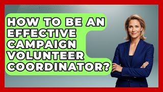 How To Be An Effective Campaign Volunteer Coordinator? - Your Campaign Coach