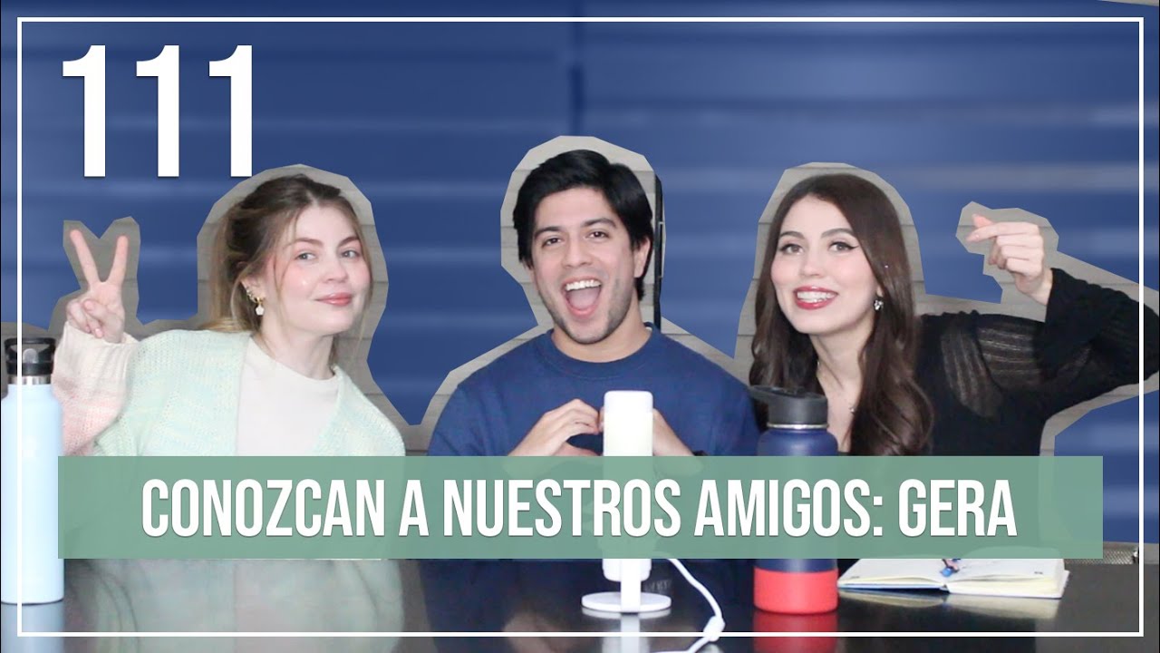 Conozcan a nuestros amigos: Gera | EP. 111