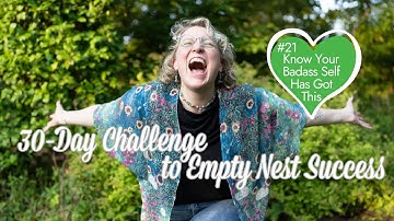 Empty Nest Help: 30-Day Challenge to Empty Nest Success Day 21/30 Know Your Badass Self Has Got This