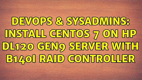 DevOps & SysAdmins: Install CentOS 7 on HP dl120 gen9 server with b140i raid controller