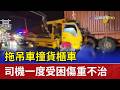 拖吊車撞貨櫃車 司機一度受困傷重不治