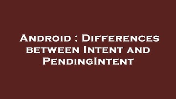 Android : Differences between Intent and PendingIntent