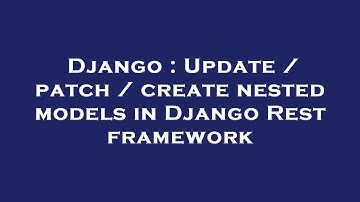 Django : Update / patch / create nested models in Django Rest framework