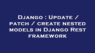 Django : Update / patch / create nested models in Django Rest framework Information