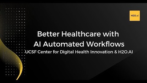 Better Healthcare with AI Automated Workflows UCSF Center for Digital Health Innovation & H2O.ai