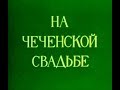 "На чеченской свадьбе" 1984г_HD