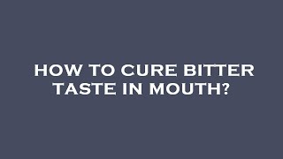 How to cure bitter taste in mouth?