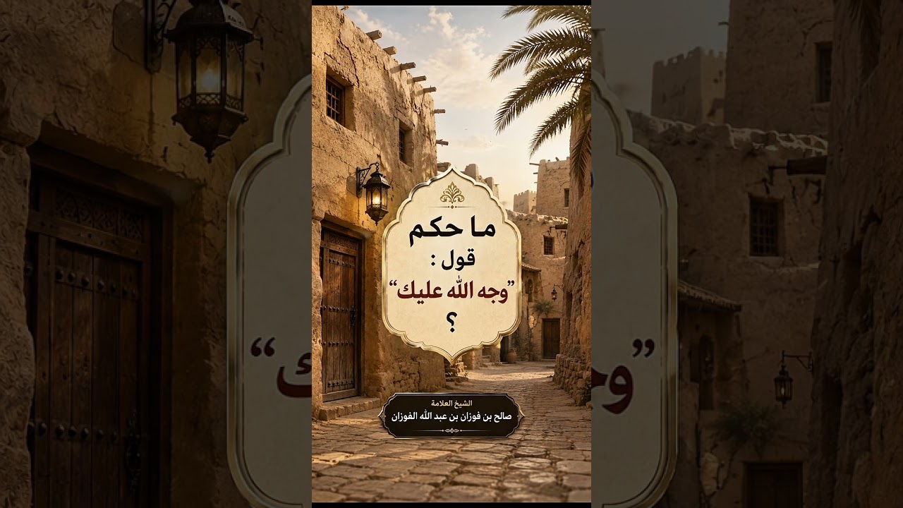 ما حكم قول : وجه الله عليك ؟ الشيخ العلامة صالح بن فوزان بن عبد الله الفوزان .