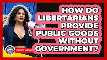 How Do Libertarians Provide Public Goods Without Government? - Learn About Libertarianism