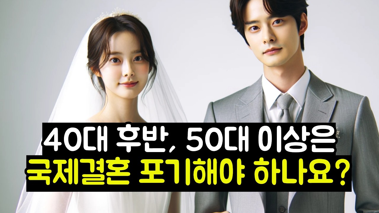 40대 후반, 50대 이상은 국제결혼 포기해야 하나요?