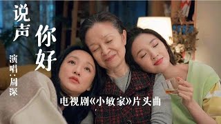 熱播劇《小敏家》片頭曲《說聲你好》周深溫柔獻唱