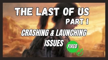 How to Fix The Last Of Us Part 1 Launching & Crashing Issues