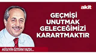 Yeni Akit - Hüseyin Öztürk: Geçmişi Unutmak Geleceğimizi Karartmaktır
