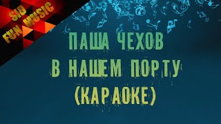 Паша Чехов -в нашем порту (караоке версия)